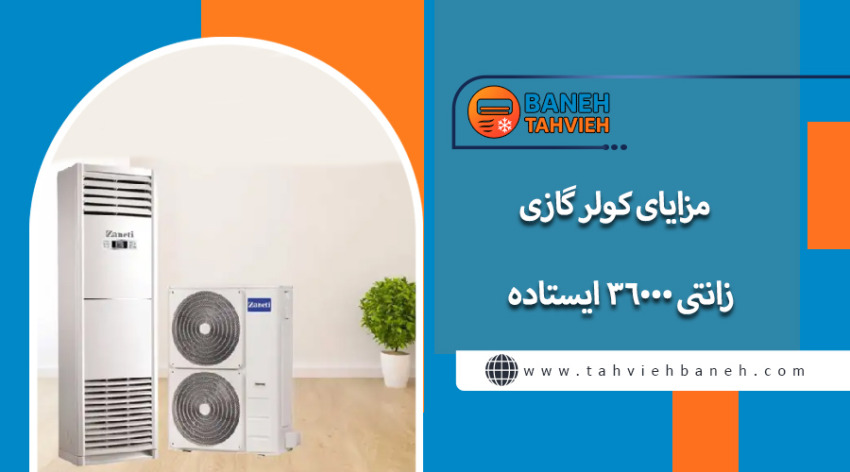 مزایای کولر گازی زانتی 36000 ایستاده